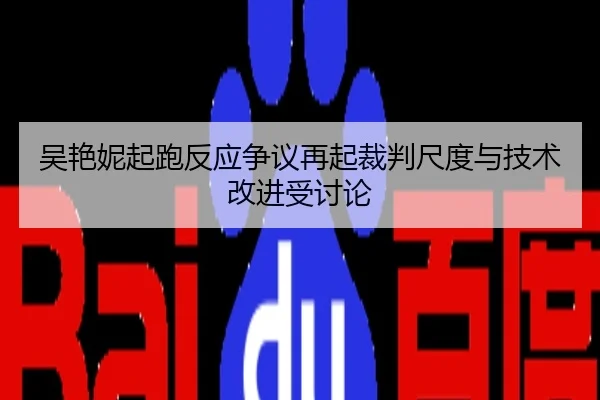 吴艳妮起跑反应争议再起裁判尺度与技术改进受讨论